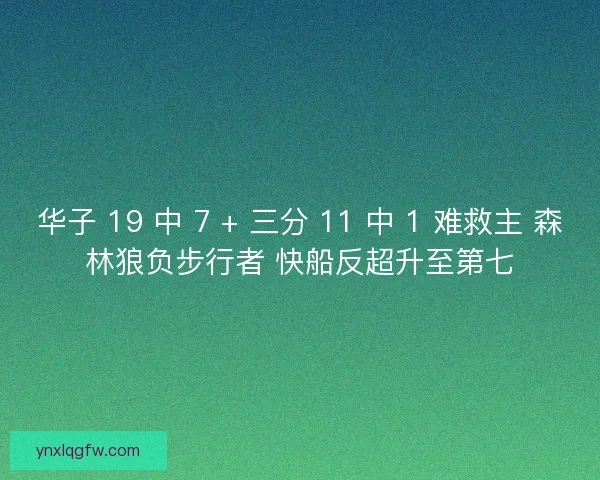 华子 19 中 7 + 三分 11 中 1 难救主 森林狼负步行者 快船反超升至第七