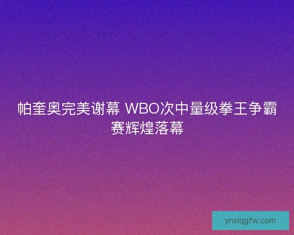 帕奎奥完美谢幕 WBO次中量级拳王争霸赛辉煌落幕