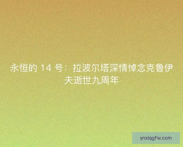 永恒的 14 号：拉波尔塔深情悼念克鲁伊夫逝世九周年