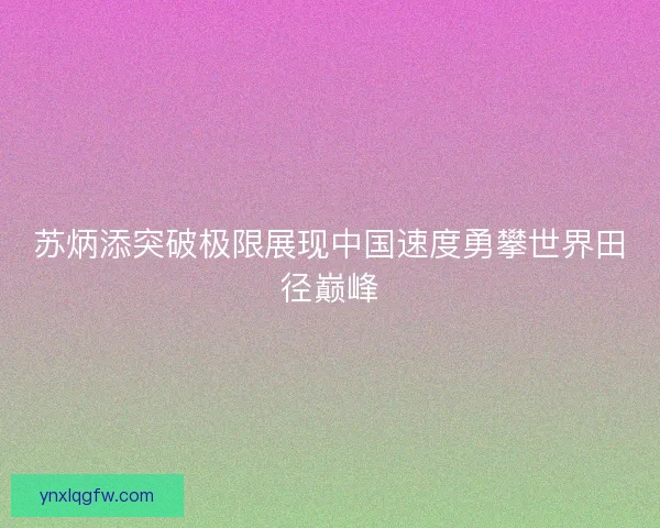 苏炳添突破极限展现中国速度勇攀世界田径巅峰