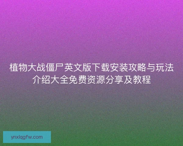 植物大战僵尸英文版下载安装攻略与玩法介绍大全免费资源分享及教程