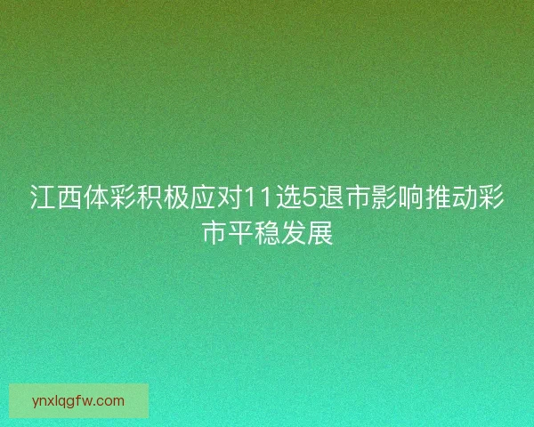 江西体彩积极应对11选5退市影响推动彩市平稳发展